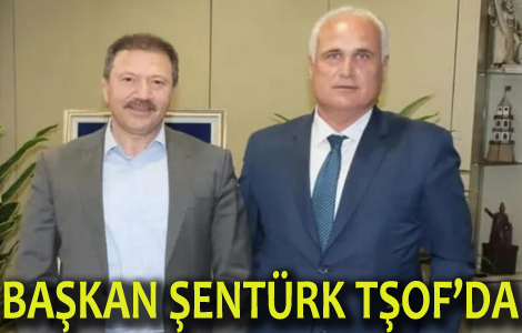 BAŞKAN ŞENTÜRK TŞOF’DA

