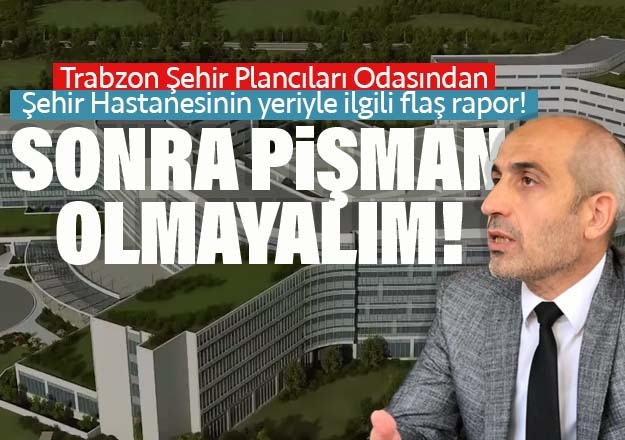 Trabzon Şehir Plancıları Odasından, Şehir Hastanesinin yeriyle ilgili rapor..