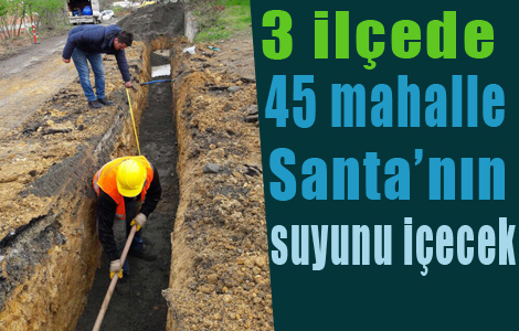 3 ilçede 45 mahalle Santa’nın suyunu içecek