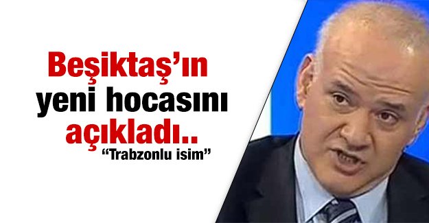 Ahmet Çakar, Beşiktaş'ın yeni hocasını açıklad!