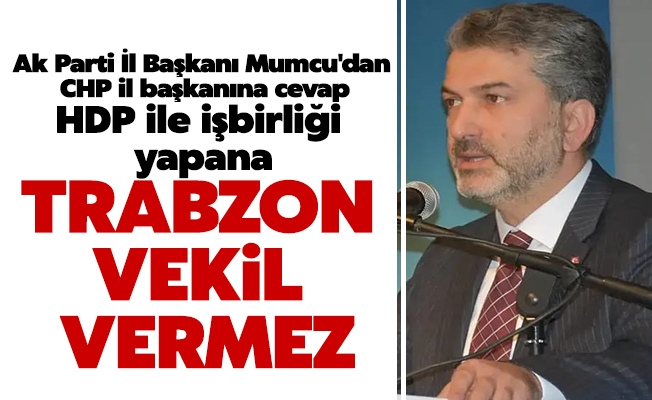 Ak Parti l Bakan Mumcu'dan CHP il bakanna cevap HDP ile ibirlii yapan Millet ttifak'nn Trabzon'da hi vekil karma ans yoktur.

