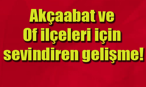 Akaabat ve Of ileleri iin sevindiren gelime!
