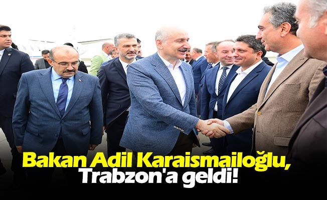 Bakan Adil Karaismailolu, Trabzon'a geldi!
