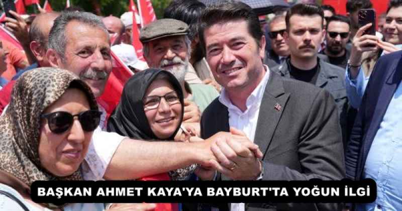 BAŞKAN AHMET KAYA'YA BAYBURT'TA YOĞUN İLGİ