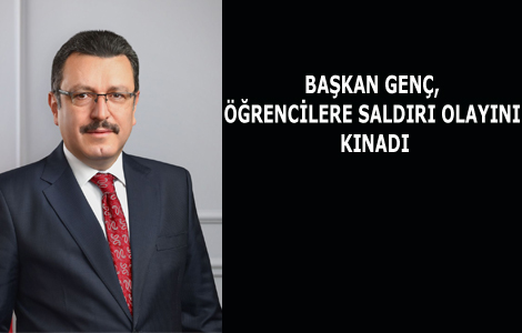 BAŞKAN GENÇ, ÖĞRENCİLERE SALDIRI OLAYINI KINADI