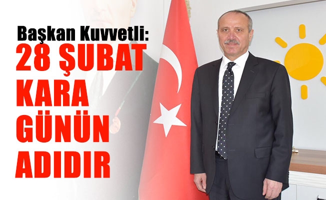 Başkan Kuvvetli: 28 Şubat kara günün adıdır.
