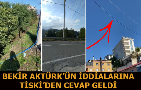 BEKİR AKTÜRK’ÜN İDDİALARINA TİSKİ’DEN CEVAP GELDİ