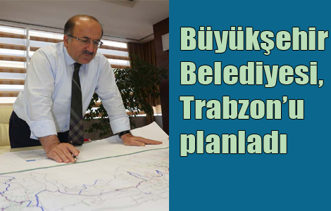 Büyükşehir Belediyesi, Trabzon’u planladı