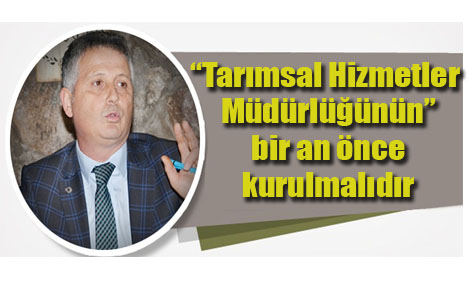 Cemil Başkan “Tarımsal Hizmetler Müdürlüğünün” bir an önce kurulmalıdır.