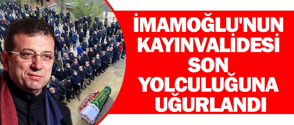 EKREM İMAMOĞLU KAYINVALİDESİNİ SON YOLCULUĞUNA UĞURLADI 