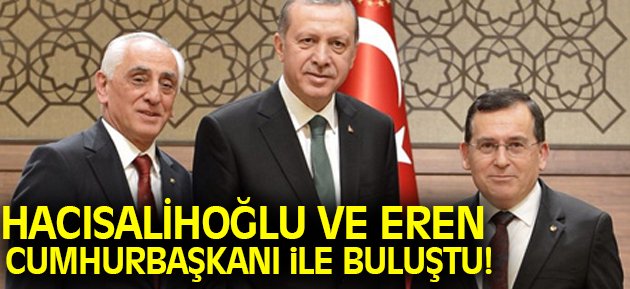 Hacısalihoğlu ve Eren Cumhurbaşkanı ile buluştu!