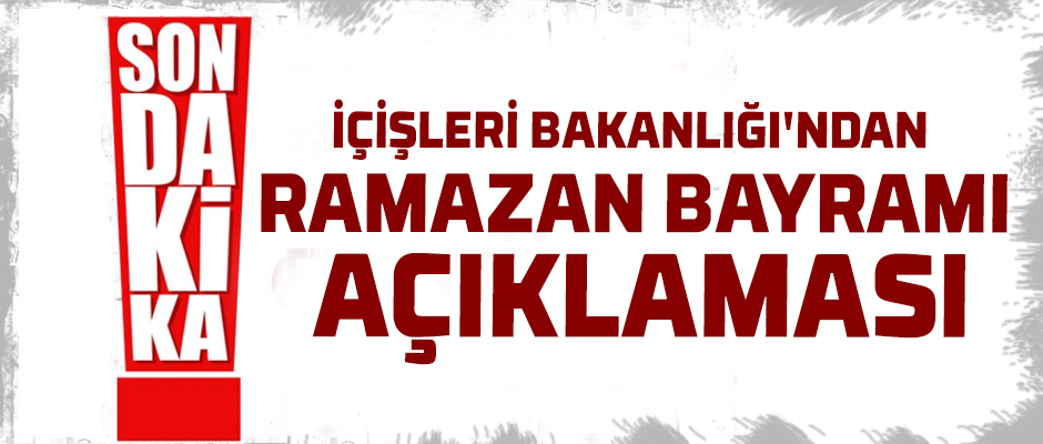 İçişleri Bakanlığı'ndan Ramazan Bayramı açıklaması 