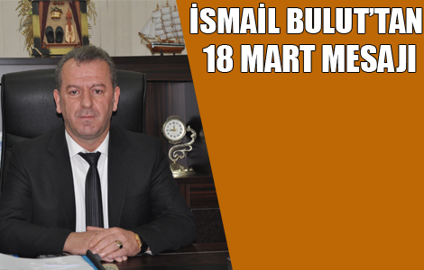 İSMAİL BULUT’TAN 18 MART MESAJI