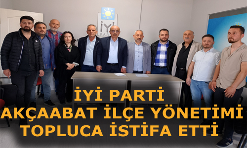 İYİ PARTİ AKÇAABAT İLÇE TEŞKİLATI İSTİFA ETTİ