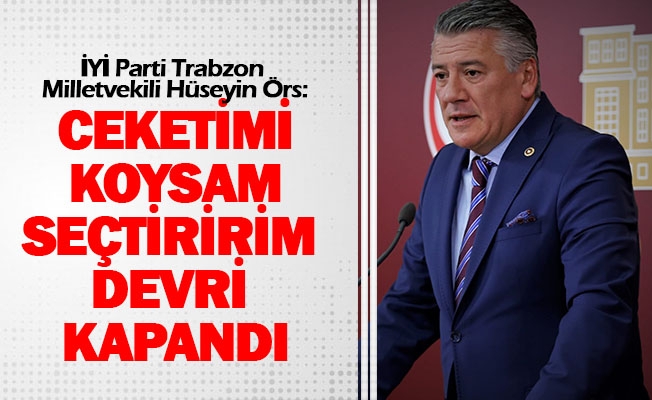İYİ Parti Trabzon Milletvekili Hüseyin Örs, Ak Parti’ye yüklendi “Ceketimi koysam seçtiririm devri kapandı!” dedi.
