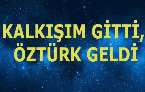 KALKIŞIM GİTTİ, ÖZTÜRK GELDİ