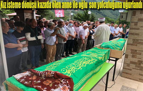 Kız isteme dönüşü kazada ölen anne ile oğlu son yolculuğuna uğurlandı