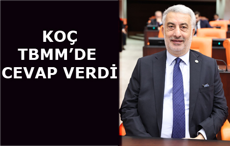 Koç :Türkiye Büyük Millet Meclisi kürsüsünden cevap verdi.