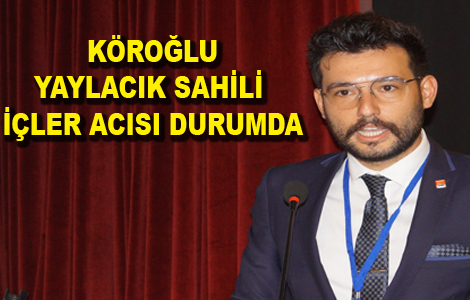 KÖROĞLU: YAYLACIK SAHİLİ İÇLER ACISI DURUMDA