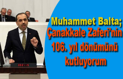 MUHAMMET BALTA ÇANAKKALE ZAFERİ'NİN 106. YIL DÖNÜMÜ DOLAYISIYLA MESAJ YAYIMLADI.