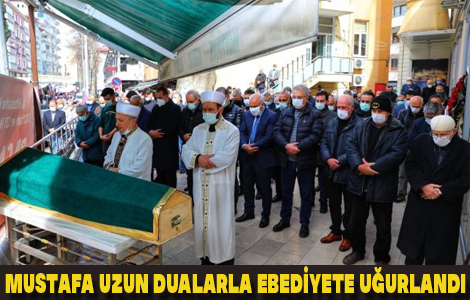 MUSTAFA UZUN DUALARLA EBEDİYETE UĞURLANDI