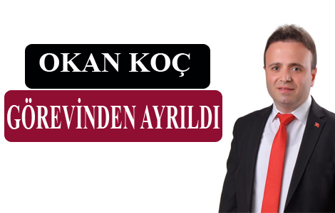 OKAN KOÇ GÖREVİNDEN AYRILDI