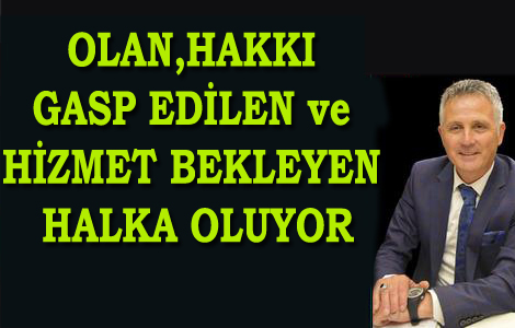 OLAN,HAKKI GASP EDİLEN ve HİZMET BEKLEYEN HALKA OLUYOR:::!