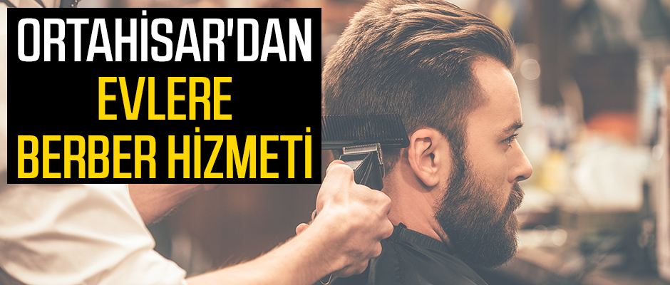 Ortahisar'dan evlere berber hizmeti