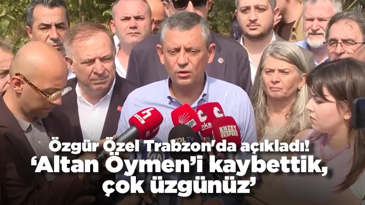 Özgür Özel Trabzon'da açıkladı: 'Altan Öymen’i kaybettik, çok üzgünüz'