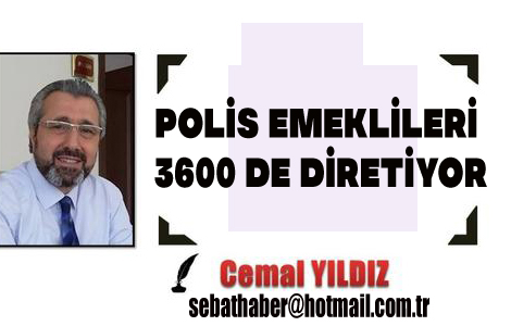 POLİS EMEKLİLERİ 3600 DE DİRETİYOR

