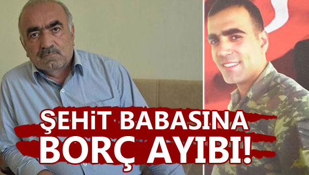 Şehit babasına borç ayıbı!