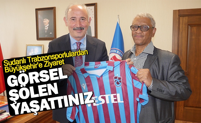 SUDANLI TRABZONSPORLULARDAN BÜYÜKŞEHİR’E ZİYARET