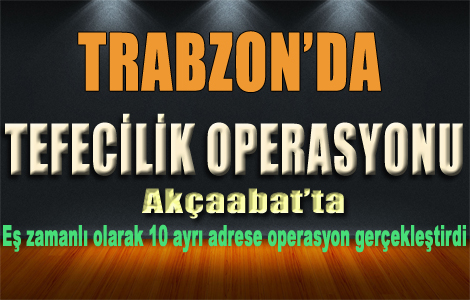 Trabzon Emniyetinden Tefecilik operasyonu.