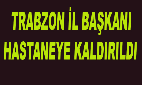 Trabzon il bakan hastaneye kaldrld
