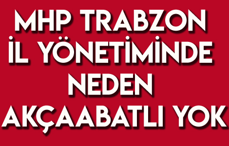 Trabzon MHP'de Akçaabat Yok Sayıldı. 