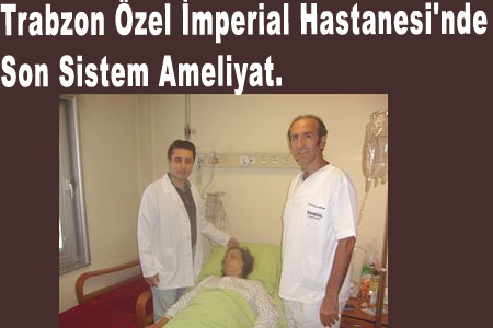 Trabzon Özel İmperial Hastanesi'nde Son Sistem Ameliyat 

 

