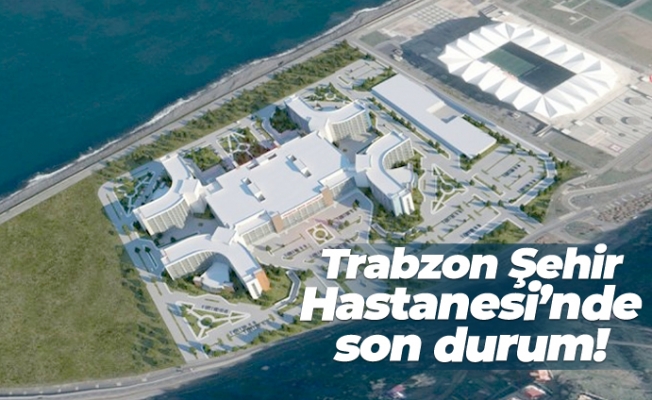 Trabzon ehir Hastanesi'nde son durum!
