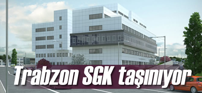 Trabzon SGK Taşınıyor