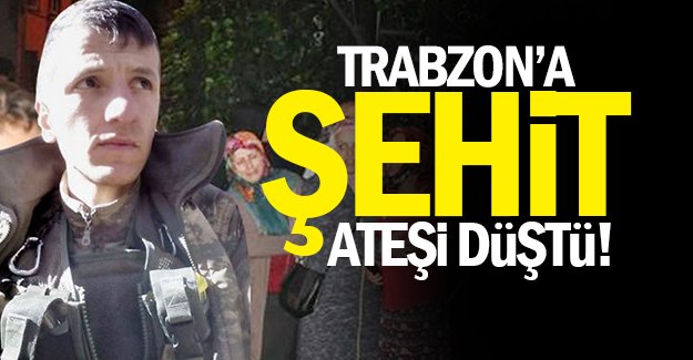 Trabzon'a şehit ateşi düştü!