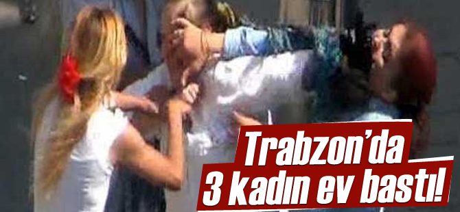 Trabzon'da 3 Kadın Ev Bastı!
