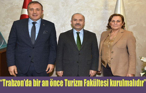 “Trabzon’da bir an önce Turizm Fakültesi kurulmalıdır”