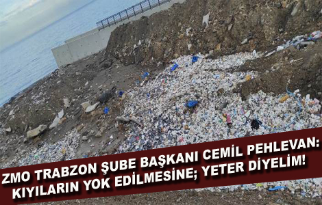 ZMO TRABZON ŞUBE BAŞKANI CEMİL PEHLEVAN: KIYILARIN YOK EDİLMESİNE; YETER DİYELİM!